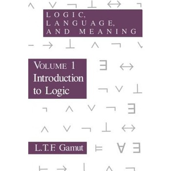 Logic, Language, and Meaning, Volume 1: Introduction to Logic, L. T. F. Gamut Logic, Language, and Meaning, Volume 1: Introduction to Logic, L. T. F. Gamut