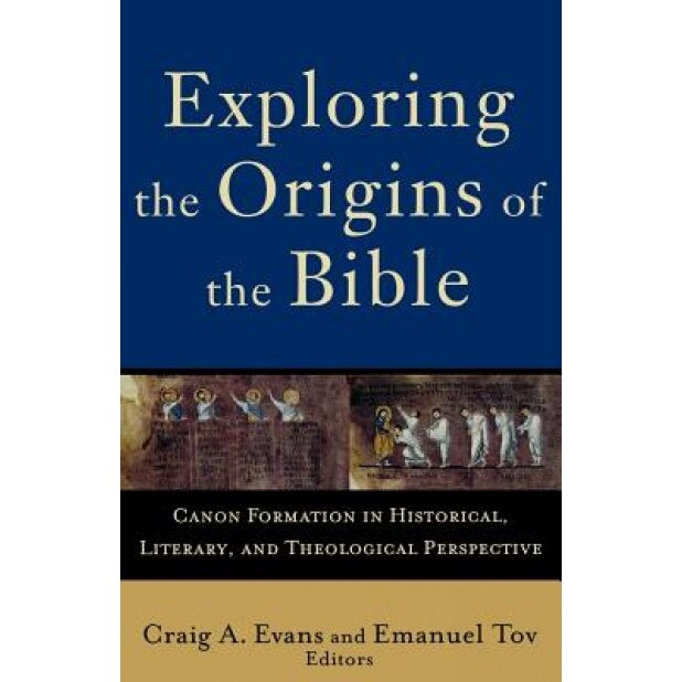 Exploring the Origins of the Bible: Canon Formation in Historical, Literary, and Theological Perspective, Emanuel Tov (Editor)