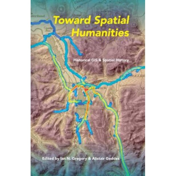 Toward Spatial Humanities: Historical GIS and Spatial History, Ian Gregory (Editor)