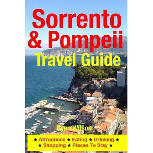 Sorrento & Pompeii Travel Guide: Attractions, Eating, Drinking, Shopping & Places to Stay, Ryan Wilson (Author)