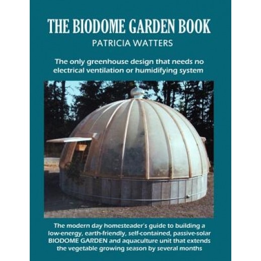 The Biodome Garden Book: Color Edition the Only Greenhouse Design That Needs No Electrical Ventilation or Humidifying System., Patricia Watters (Author)