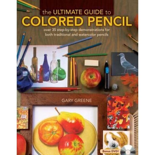 The Ultimate Guide to Colored Pencil: Over 35 Step-By-Step Demonstrations for Both Traditional and Watercolor Pencils [With DVD], Gary Greene