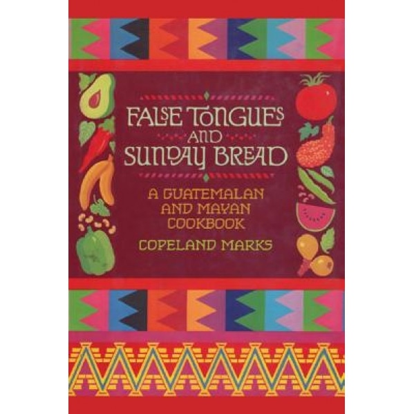 False Tongues and Sunday Bread: A Guatemalan and Mayan Cookbook, Copeland Marks (Author)