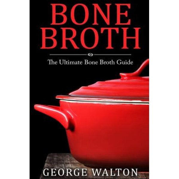 Bone Broth: The Bone Broth Guide - Improve Your Health, Look Younger and Lose Weight, George Walton (Author)