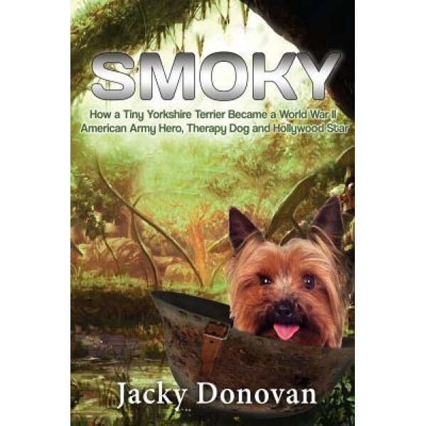 Smoky. How a Tiny Yorkshire Terrier Became a World War II American Army Hero, Therapy Dog and Hollywood Star: Based on a True Story, Jacky Donovan (Author)