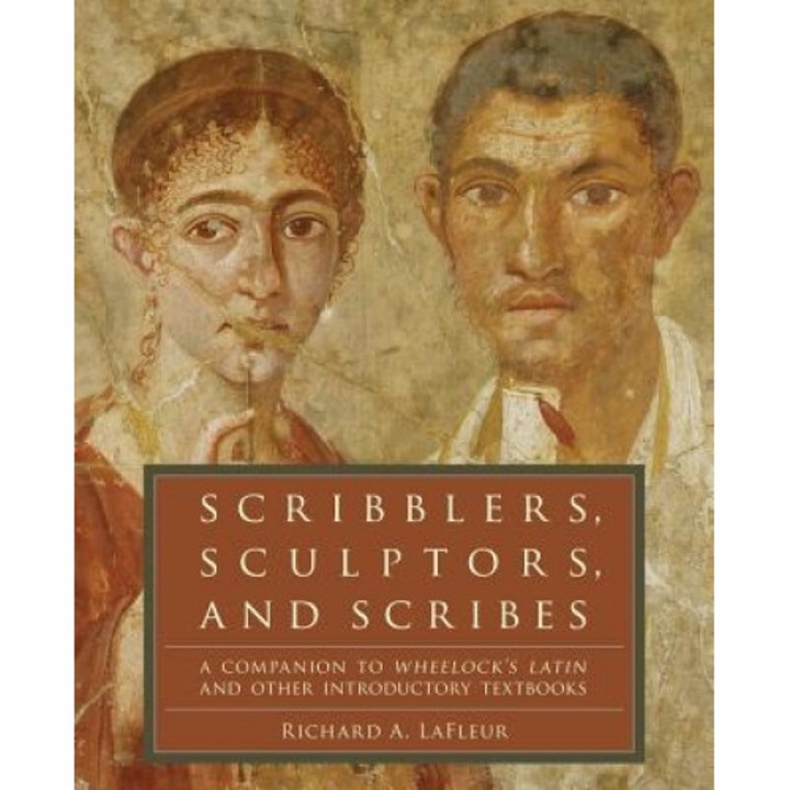 Scribblers, Sculptors, and Scribes: A Companion to Wheelock's Latin and Other Introductory Textbooks, Deborah Taylor Wheelock, Richard A. LaFleur, Martha Wheelock