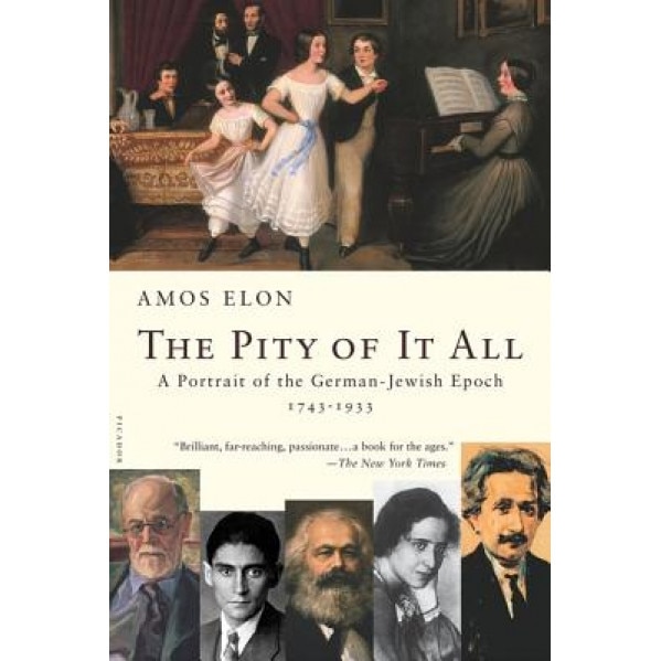 The Pity of It All: A Portrait of the German-Jewish Epoch, 1743-1933, Amos Elon