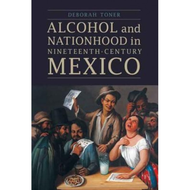 Alcohol and Nationhood in Nineteenth-Century Mexico, Deborah Toner (Author)