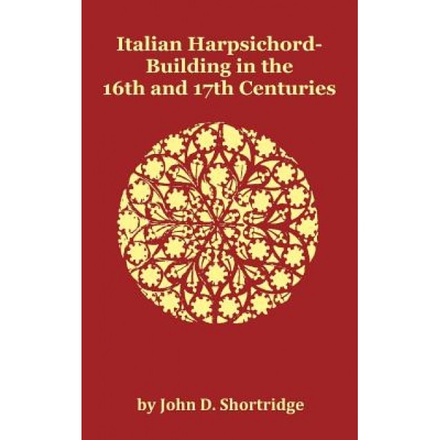 Italian Harpsichord-Building in the 16th and 17th Centuries - Fully Illustrated - John D. Shortridge (Author)