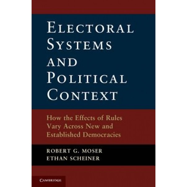 Electoral Systems and Political Context: How the Effects of Rules Vary Across New and Established Democracies, Robert G. Moser (Author)