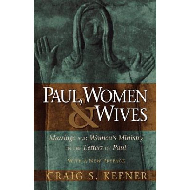 Paul, Women, & Wives: Marriage and Women's Ministry in the Letters of Paul, Craig S. Keener (Author)