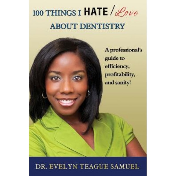100 Things I Hate/Love about Dentistry: A Professional's Guide to Efficiency, Profitability, and Sanity! - Evelyn Teague Samuel (Author)