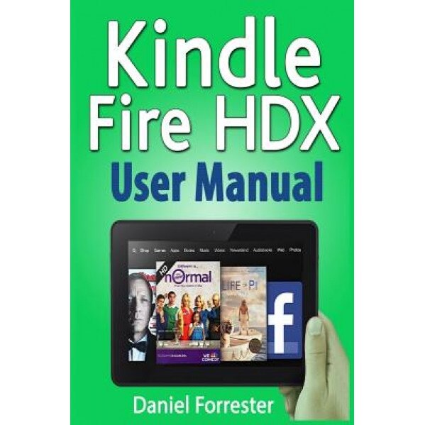 Kindle Fire Hdx User Manual: The Ultimate Guide for Mastering Your Kindle Hdx - Daniel Forrester (Author)