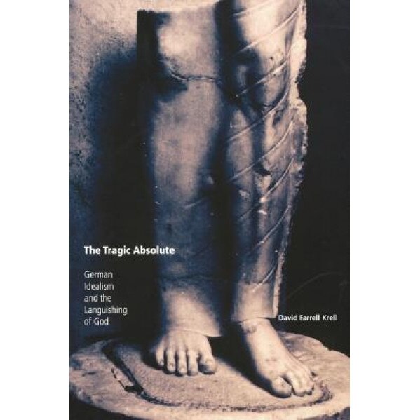 The Tragic Absolute: German Idealism and the Languishing of God, David Farrell Krell (Author)