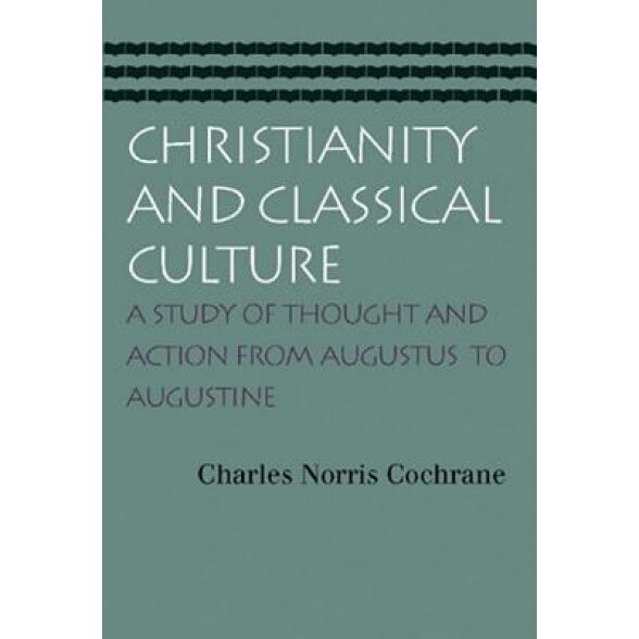Christianity and Classical Culture: A Study of Thought and Action from Augustus to Augustine, Charles Norris Cochrane (Author)