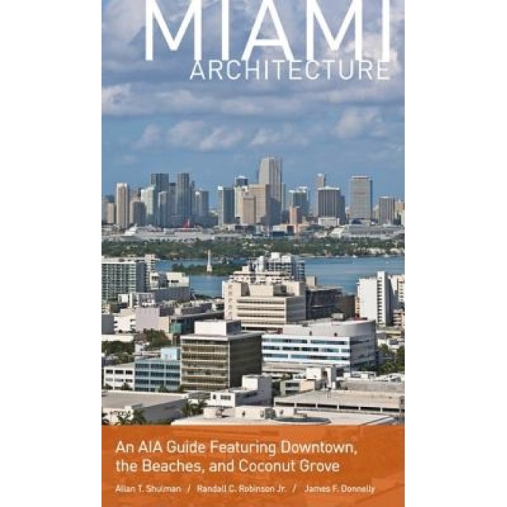 Miami Architecture: An AIA Guide Featuring Downtown, the Beaches, and Coconut Grove, Allan T. Shulman, Randall C. Robinson, James F. Donnelly