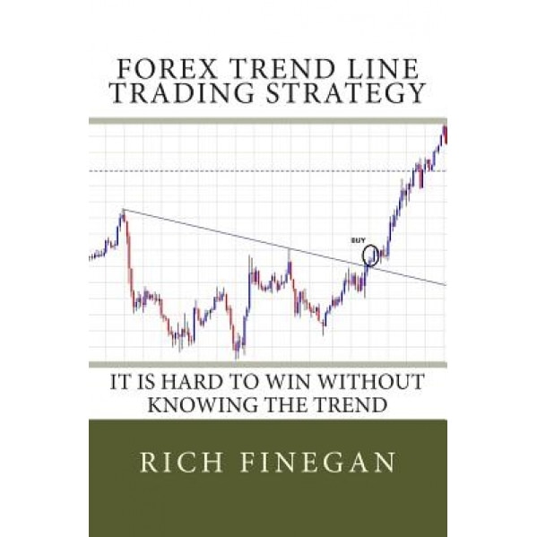 Forex Trend Line Trading Strategy: It Is Hard to Win Without Knowing the Trend - Rich Finegan (Author)