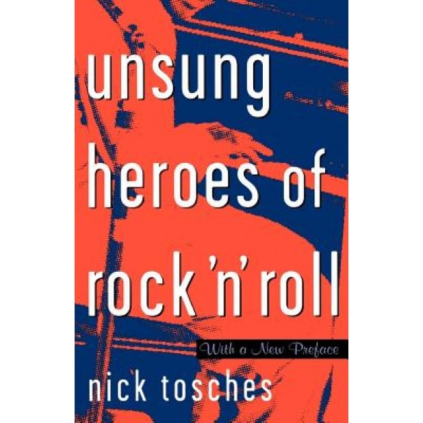 Unsung Heroes of Rock 'n' Roll: The Birth of Rock in the Wild Years Before Elvis, Nick Tosches