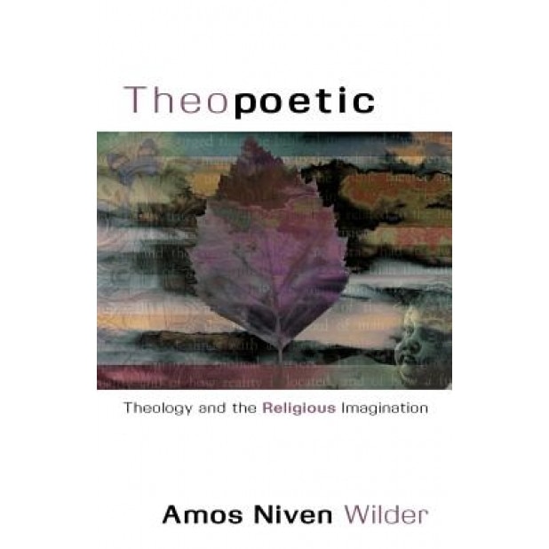 Theopoetic: Theology and the Religious Imagination, Amos N. Wilder (Author)