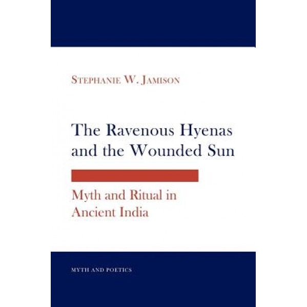 The Ravenous Hyenas and the Wounded Sun: Myth and Ritual in Ancient India, Stephanie W. Jamison (Author)