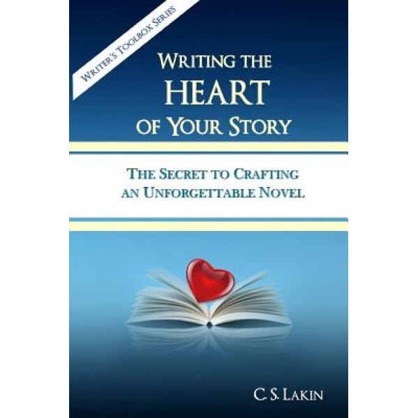 Writing the Heart of Your Story: The Secret to Crafting an Unforgettable Novel, C. S. Lakin (Author)