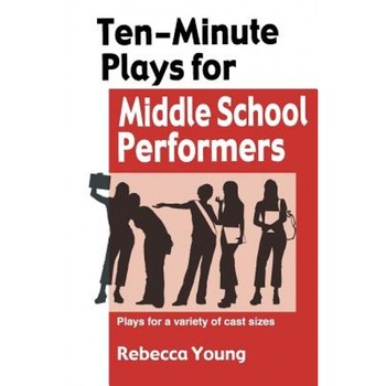 Ten-Minute Plays for Middle School Performers: Plays for a Variety of Cast Sizes, Rebecca Young Ten-Minute Plays for Middle School Performers: Plays for a Variety of Cast Sizes, Rebecca Young