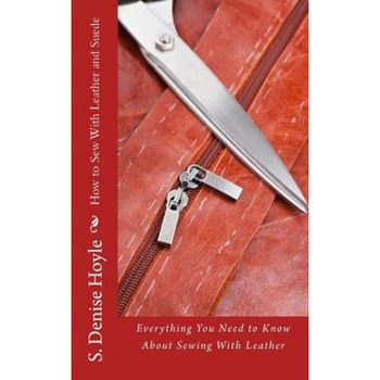 How to Sew with Leather and Suede: Everything You Need to Know about Sewing with Leather, S. Denise Hoyle (Author) How to Sew with Leather and Suede: Everything You Need to Know about Sewing with Leather, S. Denise Hoyle (Author)