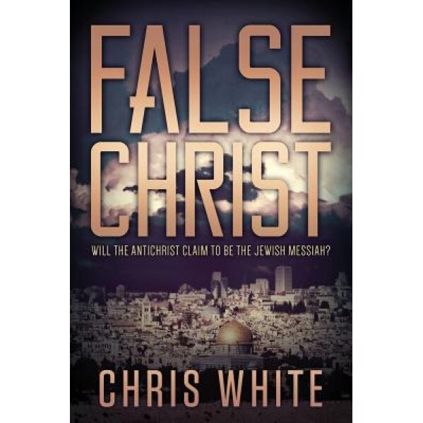 False Christ: Will the Antichrist Claim to Be the Jewish Messiah?, Chris White (Author)