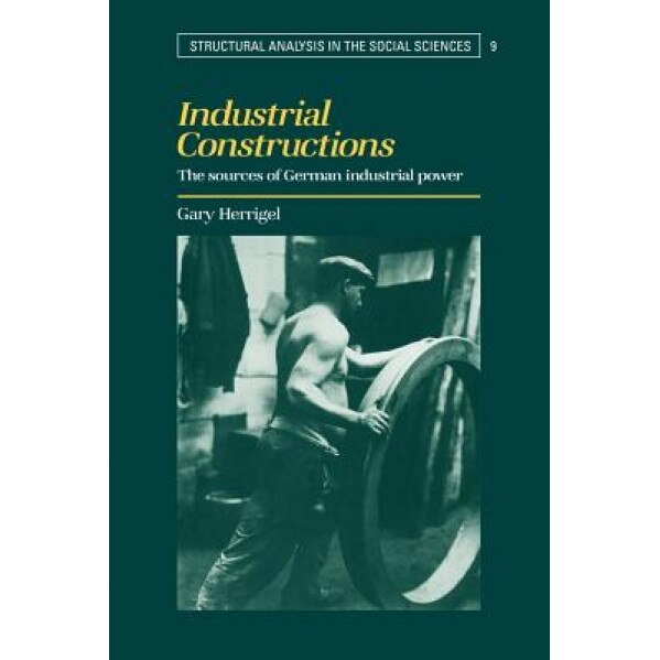 Industrial Constructions: The Sources of German Industrial Power, Gary Herrigel (Author)