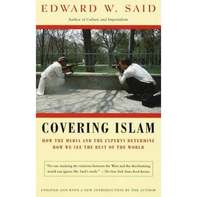 Covering Islam: How the Media and the Experts Determine How We See the Rest of the World, Edward W. Said