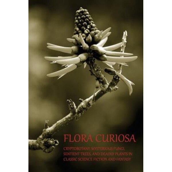 Flora Curiosa: Cryptobotany, Mysterious Fungi, Sentient Trees, and Deadly Plants in Classic Science Fiction and Fantasy, Phil Robinson (Author)