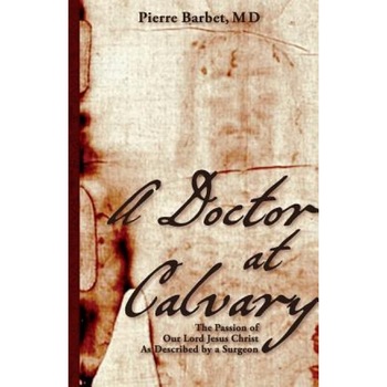 A Doctor at Calvary: The Passion of Our Lord Jesus Christ as Described by a Surgeon, M. D. Pierre Barbet (Author) A Doctor at Calvary: The Passion of Our Lord Jesus Christ as Described by a Surgeon, M. D. Pierre Barbet (Author)