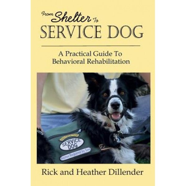 From Shelter to Service Dog: A Practical Guide to Behavioral Rehabilitation, Rick Dillender (Author)