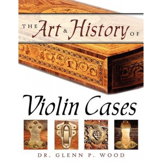 The Art & History of Violin Cases, Glenn P. Wood (Author)