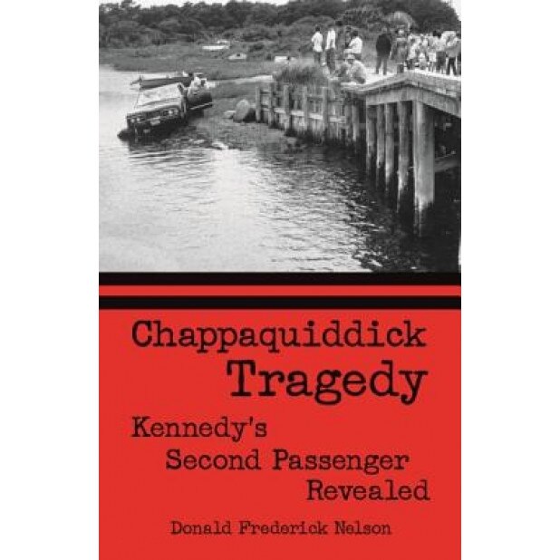 Chappaquiddick Tragedy: Kennedy's Second Passenger Revealed, Donald Frederick Nelson (Author)