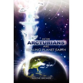 How Arcturians Are Healing Planet Earth - MR Wayne D. Brewer (Author) How Arcturians Are Healing Planet Earth - MR Wayne D. Brewer (Author)