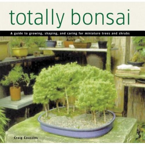 Totally Bonsai: A Guide to Growing, Shaping, and Caring for Miniature Trees and Shrubs, Craig Coussins (Author)