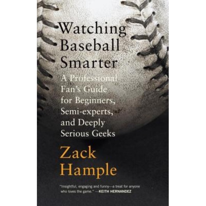 Watching Baseball Smarter: A Professional Fan's Guide for Beginners, Semi-Experts, and Deeply Serious Geeks, Zack Hample
