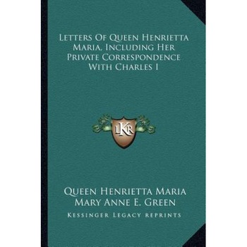 Letters of Queen Henrietta Maria, Including Her Private Correspondence with Charles I, Queen Henrietta Maria (Author) Letters of Queen Henrietta Maria, Including Her Private Correspondence with Charles I, Queen Henrietta Maria (Author)