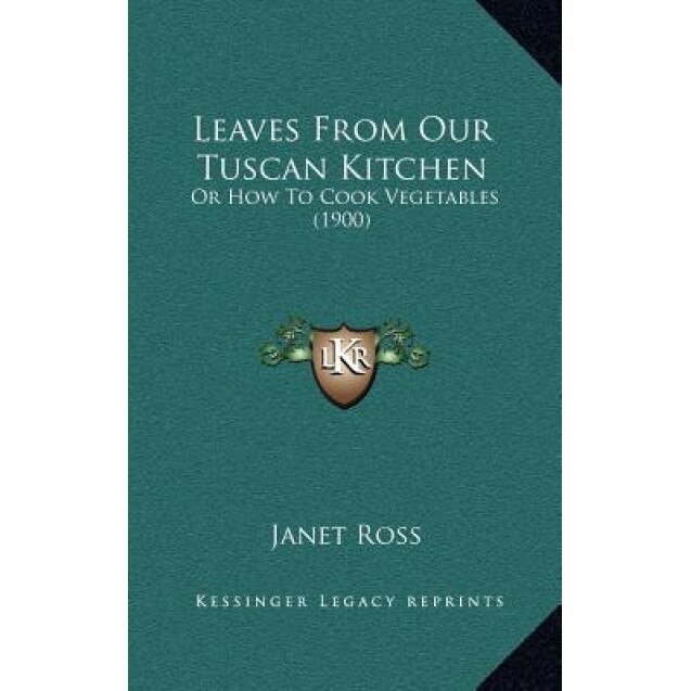 Leaves from Our Tuscan Kitchen: Or How to Cook Vegetables (1900), Janet Ross (Author)