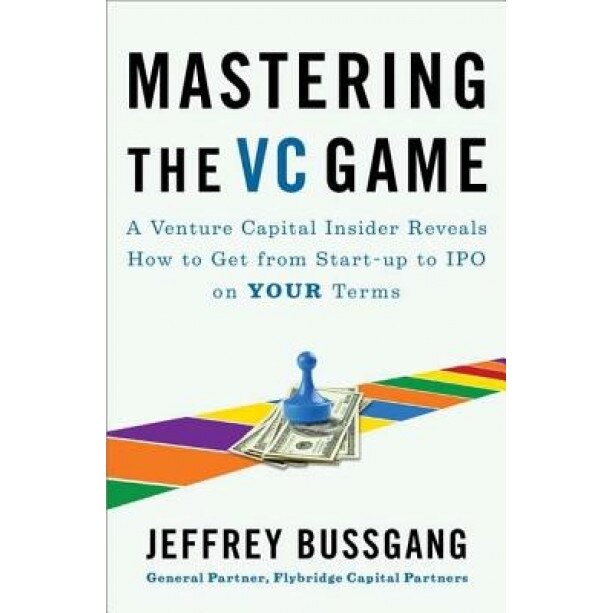 Mastering the VC Game: A Venture Capital Insider Reveals How to Get from Start-Up to IPO on Your Terms - Jeffrey Bussgang (Author)