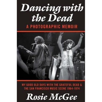 Dancing with the Dead-A Photographic Memoir: My Good Old Days with the Grateful Dead & the San Francisco Music Scene 1964-1974, Rosie McGee (Author) Dancing with the Dead-A Photographic Memoir: My Good Old Days with the Grateful Dead & the San Francisco Music Scene 1964-1974, Rosie McGee (Author)