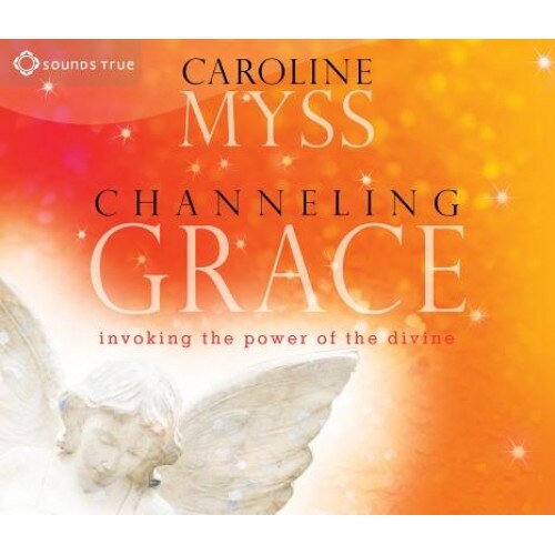 Channeling Grace: Invoking the Power of the Divine - Caroline Myss