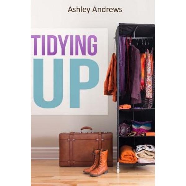 Tidying Up: The Life Changing Magic Behind Organizing, Decluttering, and Cleaning, Ashley Andrews (Author)