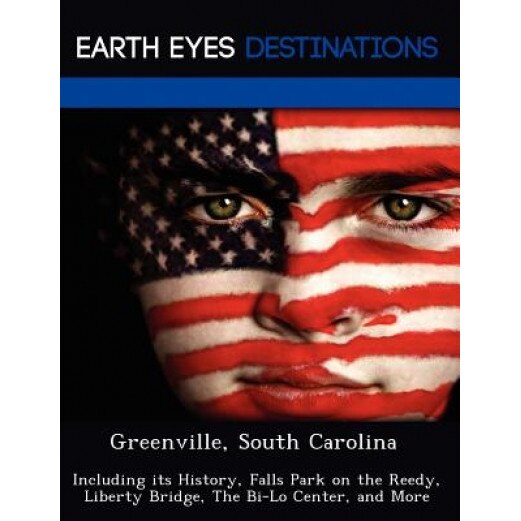 Greenville, South Carolina: Including Its History, Falls Park on the Reedy, Liberty Bridge, the Bi-Lo Center, and More, Renee Browning (Author)