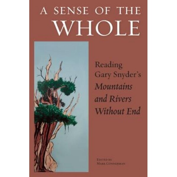 A Sense of the Whole: Reading Gary Snyder's Mountains and Rivers Without End, Mark Gonnerman (Editor)