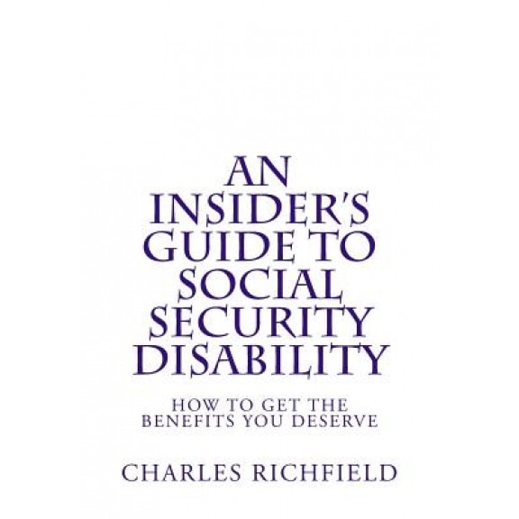 An Insider's Guide to Social Security Disability: How to Get the Benefits You Deserve, Charles Richfield (Author)