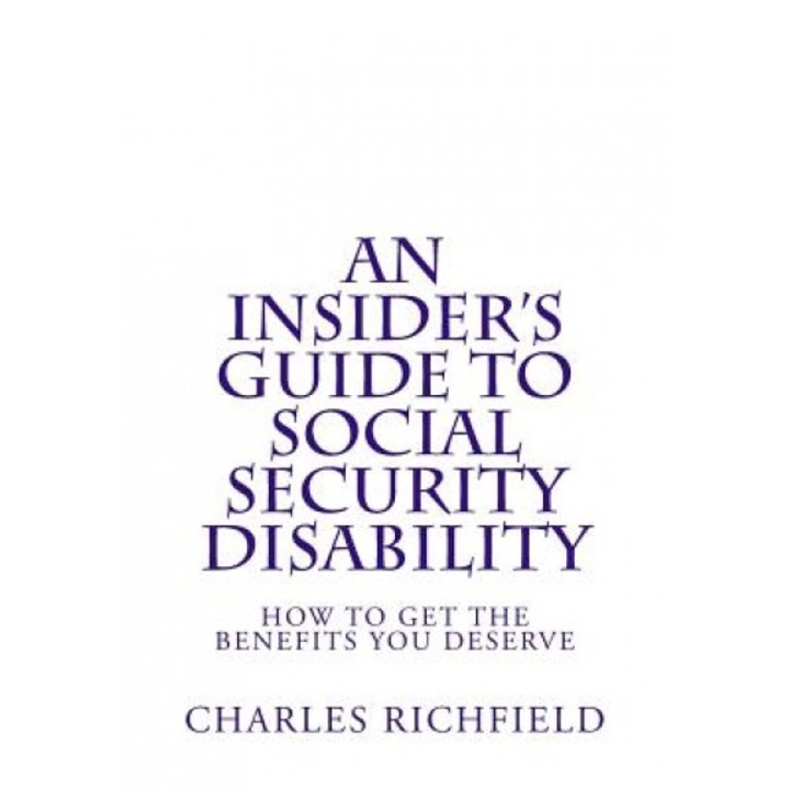 An Insider's Guide to Social Security Disability: How to Get the Benefits You Deserve, Charles Richfield (Author)