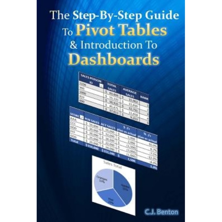 The Step-By-Step Guide to Pivot Tables & Introduction to Dashboards, C. J. Benton (Author)