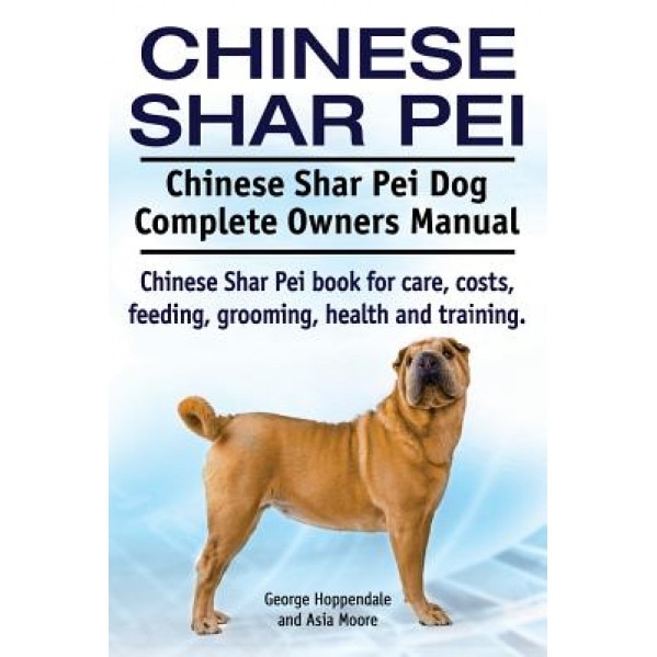 Chinese Shar Pei. Chinese Shar Pei Dog Complete Owners Manual. Chinese Shar Pei Book for Care, Costs, Feeding, Grooming, Health and Training., George Hoppendale (Author)